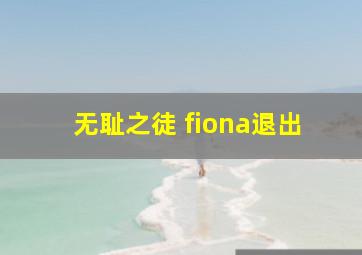 无耻之徒 fiona退出